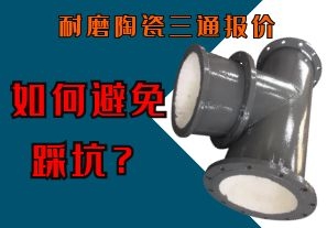 如何避免耐磨陶瓷三通報價不合理的坑 如何避免耐磨陶瓷三通報價不合理的坑