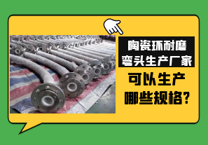 陶瓷環耐磨彎頭生產廠家可以生產哪些規格?[江河]