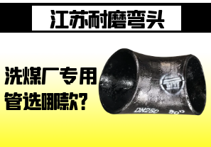 江蘇耐磨彎頭-洗煤廠專用管選哪款? 江蘇耐磨彎頭-洗煤廠專用管選哪款?