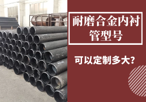 耐磨合金內(nèi)襯管型號可以定制多大? 耐磨合金內(nèi)襯管型號可以定制多大?