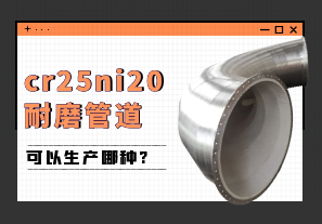 cr25ni20耐磨管道可以生產哪種?[江河]