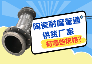 陶瓷耐磨管道供貨廠家有哪些規格? 陶瓷耐磨管道供貨廠家有哪些規格?