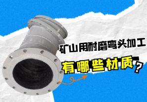 礦山用耐磨彎頭加工有哪些材質? 礦山用耐磨彎頭加工有哪些材質?