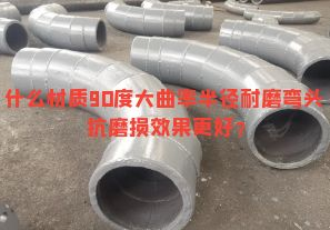 什么材質90度大曲率半徑耐磨彎頭抗磨損效果更好? 什么材質90度大曲率半徑耐磨彎頭抗磨損效果更好?