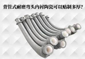 背管式耐磨彎頭內襯陶瓷可以貼制多厚? 背管式耐磨彎頭內襯陶瓷可以貼制多厚?