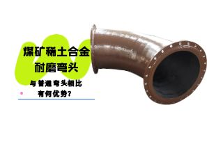 煤礦稀土合金耐磨彎頭與普通彎頭相比有何優勢? 煤礦稀土合金耐磨彎頭與普通彎頭相比有何優勢?