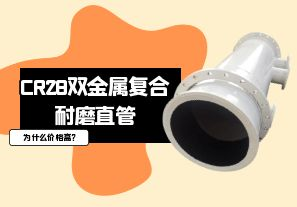 CR28雙金屬復合耐磨直管為什么價格高? CR28雙金屬復合耐磨直管為什么價格高?