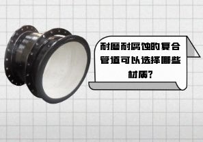 耐磨耐腐蝕的復合管道可以選擇哪些材質? 耐磨耐腐蝕的復合管道可以選擇哪些材質?