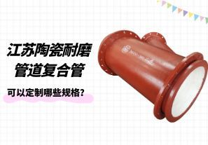 江蘇陶瓷耐磨管道復合管可以定制哪些規格？